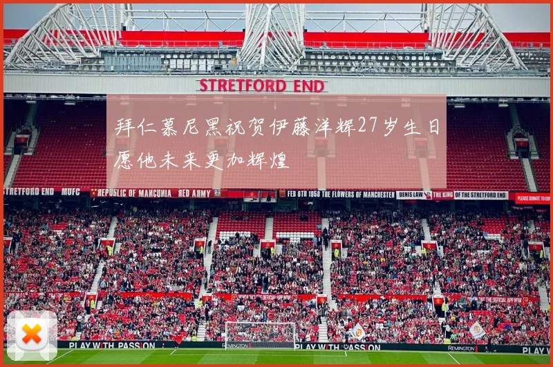 拜仁慕尼黑祝贺伊藤洋辉27岁生日愿他未来更加辉煌