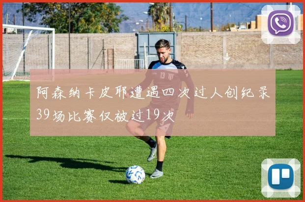 阿森纳卡皮耶遭遇四次过人创纪录39场比赛仅被过19次